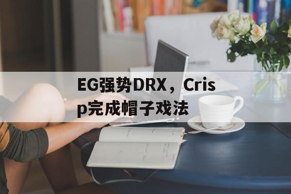 EG强势DRX，Crisp完成帽子戏法